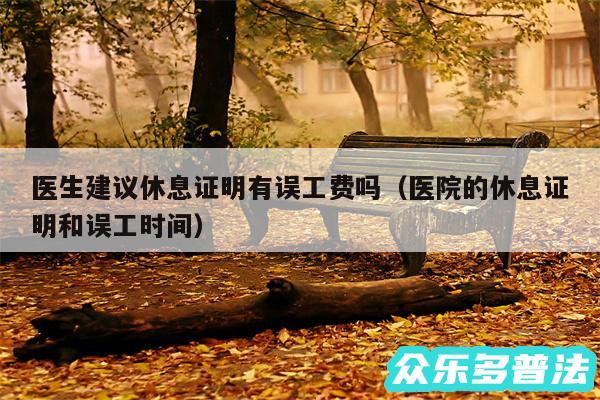 医生建议休息证明有误工费吗以及医院的休息证明和误工时间