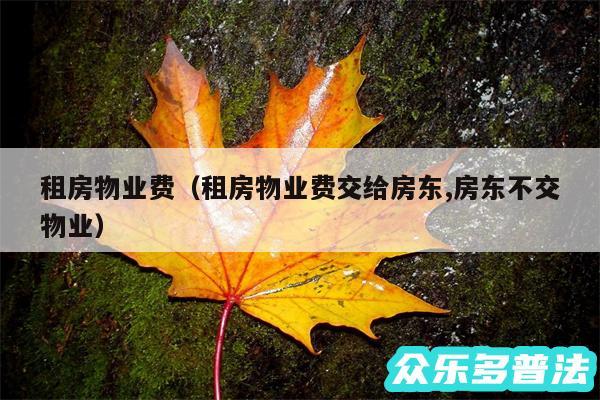 租房物业费以及租房物业费交给房东,房东不交物业