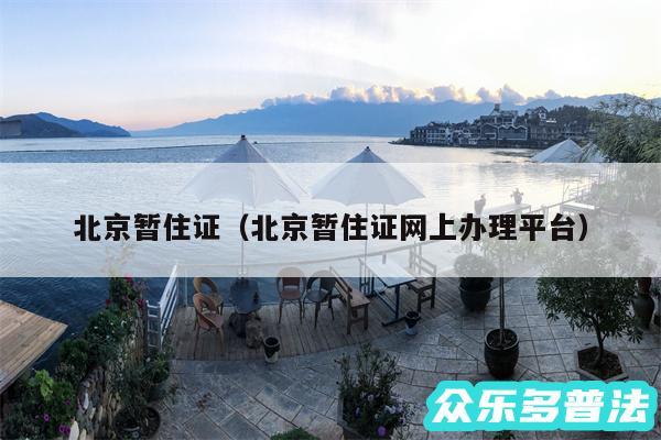北京暂住证以及北京暂住证网上办理平台