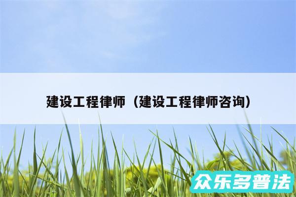 建设工程律师以及建设工程律师咨询