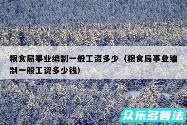 粮食局事业编制一般工资多少以及粮食局事业编制一般工资多少钱