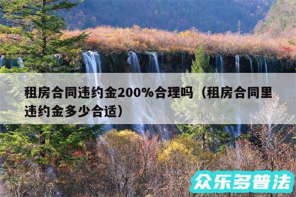 租房合同违约金200%合理吗以及租房合同里违约金多少合适