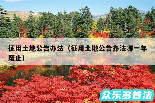 征用土地公告办法以及征用土地公告办法哪一年废止