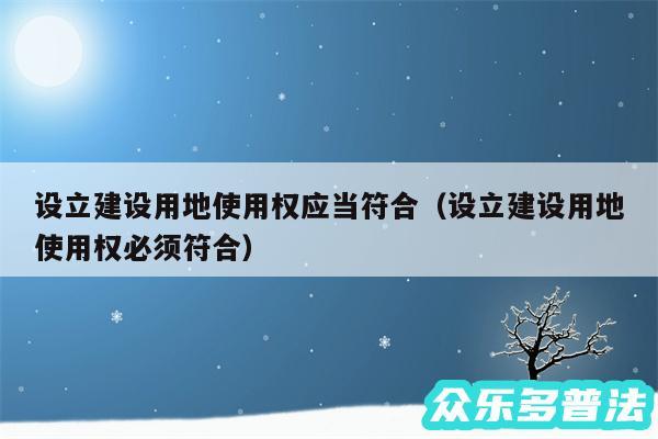 设立建设用地使用权应当符合以及设立建设用地使用权必须符合