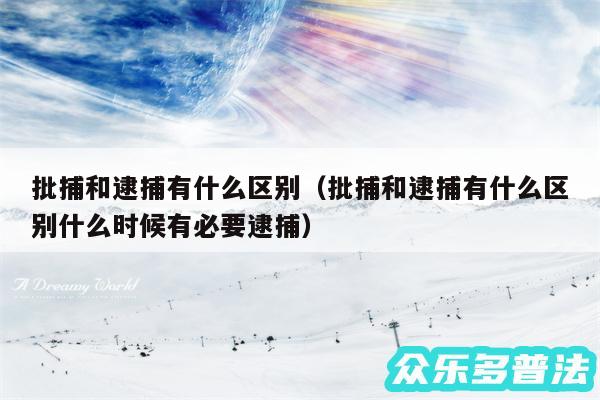 批捕和逮捕有什么区别以及批捕和逮捕有什么区别什么时候有必要逮捕