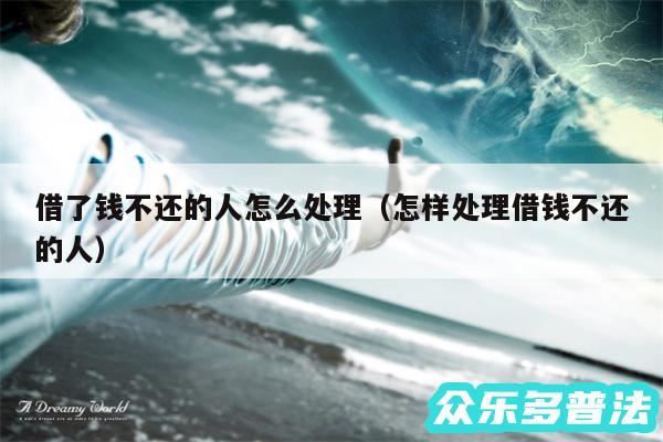 借了钱不还的人怎么处理以及怎样处理借钱不还的人