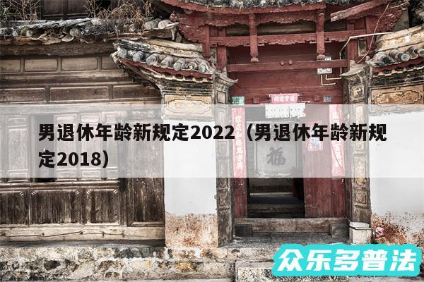 男退休年龄新规定2024以及男退休年龄新规定2018
