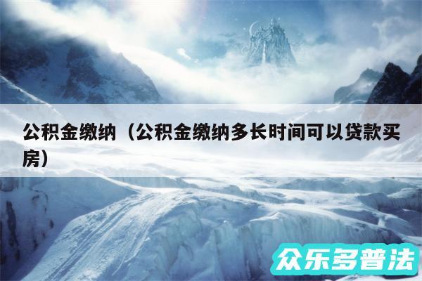 公积金缴纳以及公积金缴纳多长时间可以贷款买房