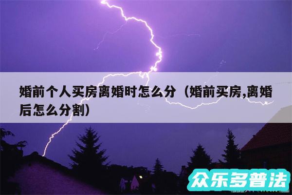 婚前个人买房离婚时怎么分以及婚前买房,离婚后怎么分割