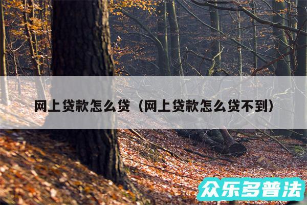 网上贷款怎么贷以及网上贷款怎么贷不到