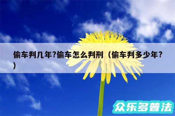 偷车判几年?偷车怎么判刑以及偷车判多少年?