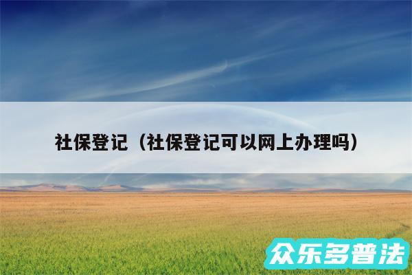 社保登记以及社保登记可以网上办理吗