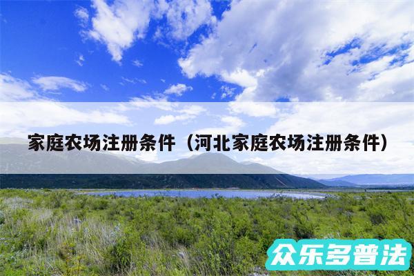 家庭农场注册条件以及河北家庭农场注册条件