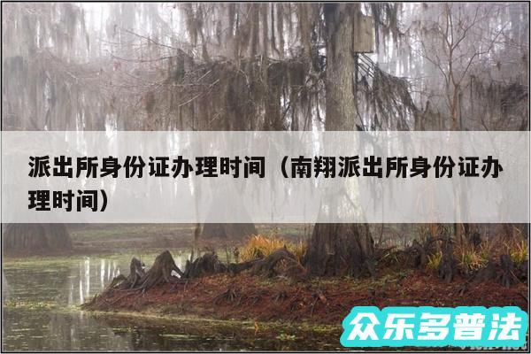 派出所身份证办理时间以及南翔派出所身份证办理时间