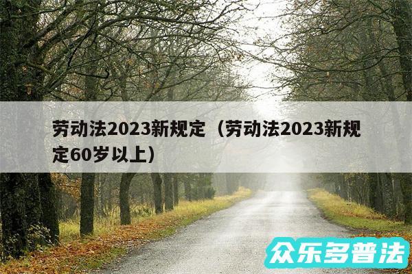 劳动法2024新规定以及劳动法2024新规定60岁以上