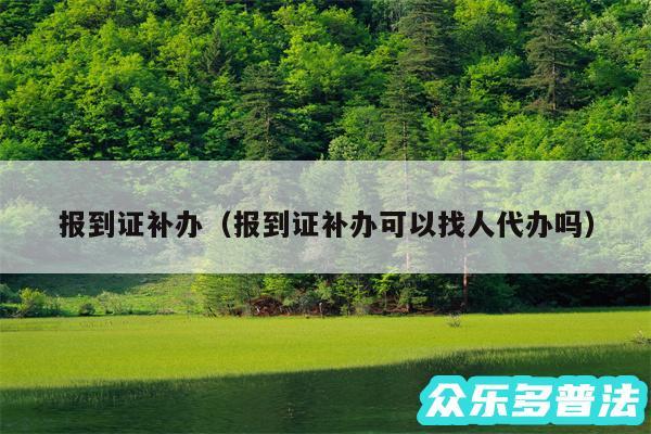 报到证补办以及报到证补办可以找人代办吗