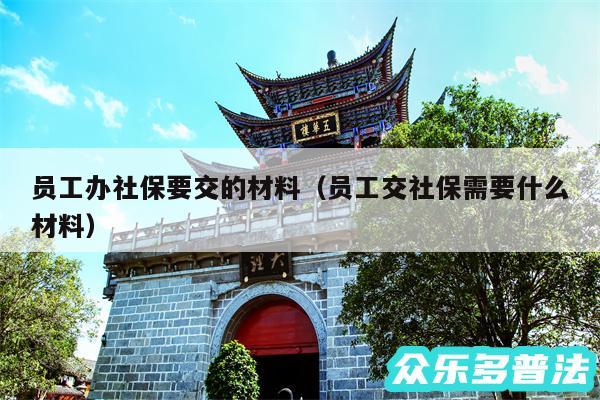 员工办社保要交的材料以及员工交社保需要什么材料