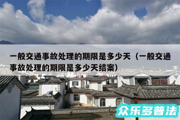 一般交通事故处理的期限是多少天以及一般交通事故处理的期限是多少天结案