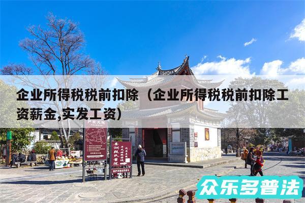 企业所得税税前扣除以及企业所得税税前扣除工资薪金,实发工资