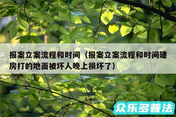 报案立案流程和时间以及报案立案流程和时间建房打的地面被坏人晚上损坏了