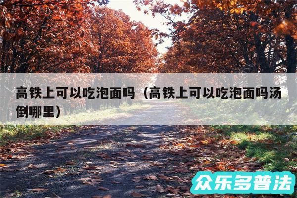 高铁上可以吃泡面吗以及高铁上可以吃泡面吗汤倒哪里