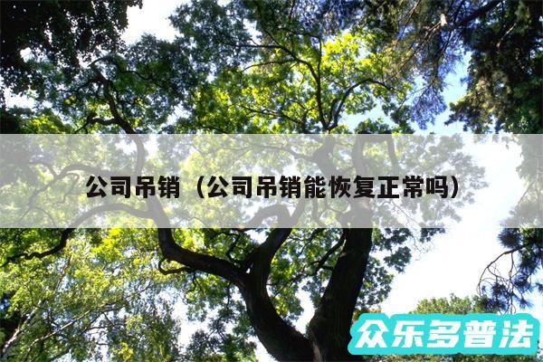 公司吊销以及公司吊销能恢复正常吗