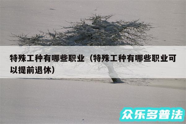 特殊工种有哪些职业以及特殊工种有哪些职业可以提前退休