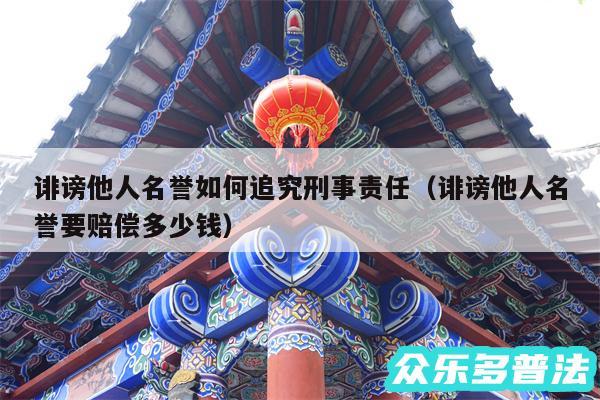 诽谤他人名誉如何追究刑事责任以及诽谤他人名誉要赔偿多少钱