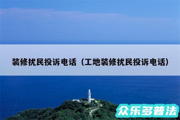 装修扰民投诉电话以及工地装修扰民投诉电话