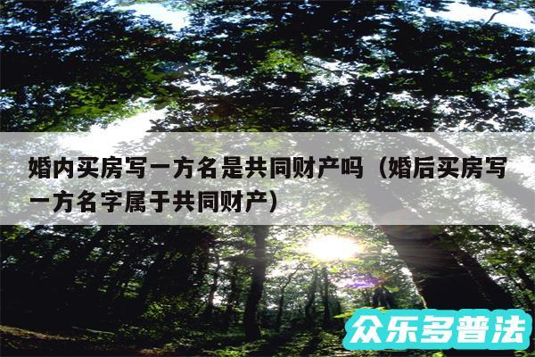 婚内买房写一方名是共同财产吗以及婚后买房写一方名字属于共同财产