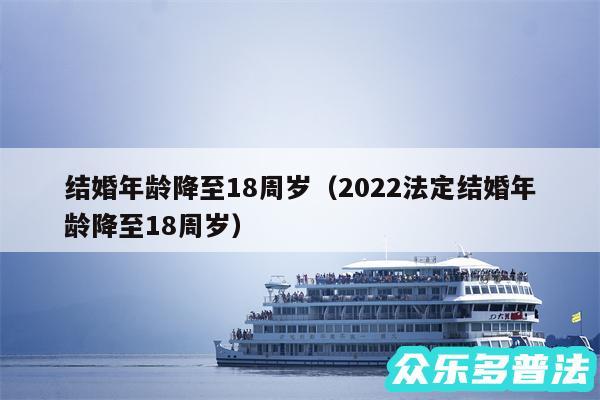 结婚年龄降至18周岁以及2024法定结婚年龄降至18周岁