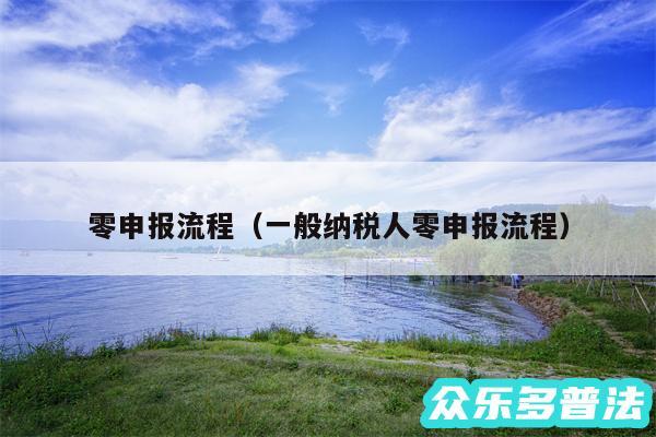 零申报流程以及一般纳税人零申报流程