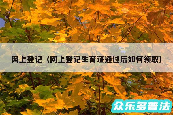 网上登记以及网上登记生育证通过后如何领取