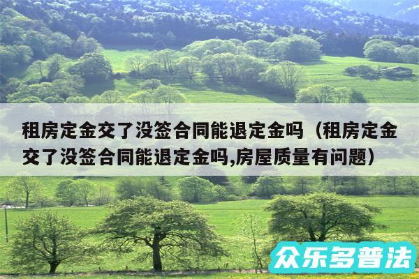 租房定金交了没签合同能退定金吗以及租房定金交了没签合同能退定金吗,房屋质量有问题