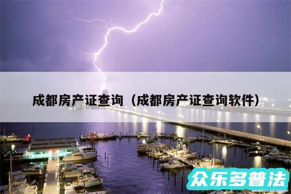 成都房产证查询以及成都房产证查询软件