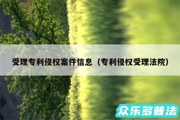 受理专利侵权案件信息以及专利侵权受理法院