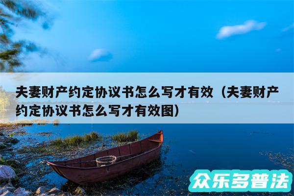 夫妻财产约定协议书怎么写才有效以及夫妻财产约定协议书怎么写才有效图