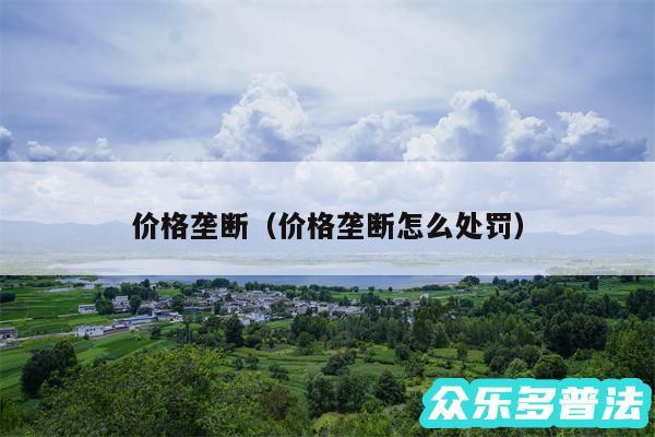 价格垄断以及价格垄断怎么处罚