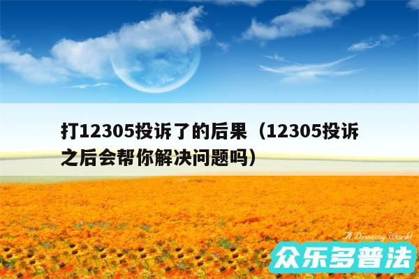 打12305投诉了的后果以及12305投诉之后会帮你解决问题吗