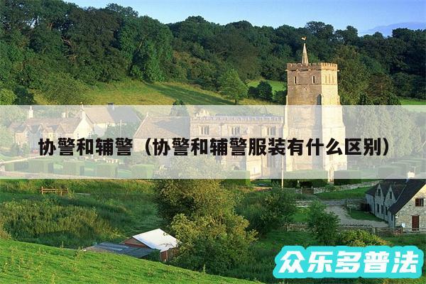 协警和辅警以及协警和辅警服装有什么区别