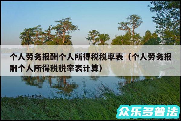个人劳务报酬个人所得税税率表以及个人劳务报酬个人所得税税率表计算