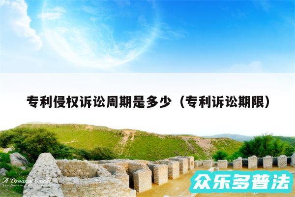专利侵权诉讼周期是多少以及专利诉讼期限