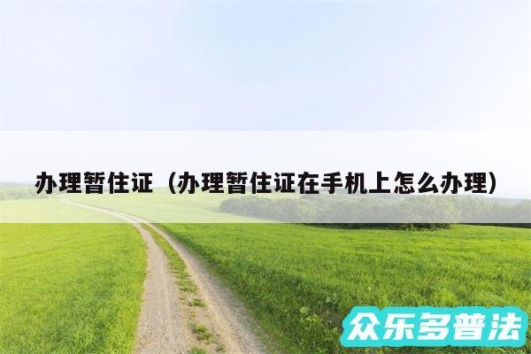 办理暂住证以及办理暂住证在手机上怎么办理