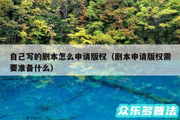 自己写的剧本怎么申请版权以及剧本申请版权需要准备什么