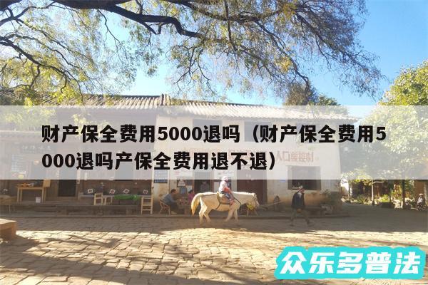 财产保全费用5000退吗以及财产保全费用5000退吗产保全费用退不退