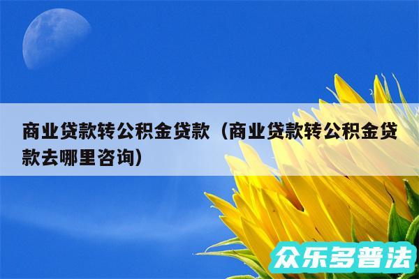 商业贷款转公积金贷款以及商业贷款转公积金贷款去哪里咨询