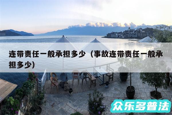 连带责任一般承担多少以及事故连带责任一般承担多少