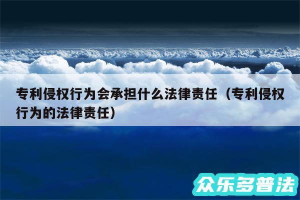 专利侵权行为会承担什么法律责任以及专利侵权行为的法律责任