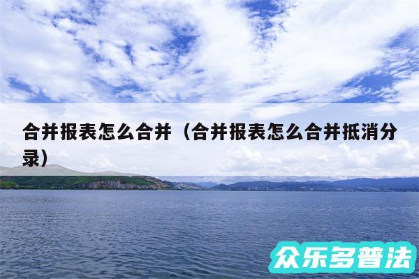 合并报表怎么合并以及合并报表怎么合并抵消分录