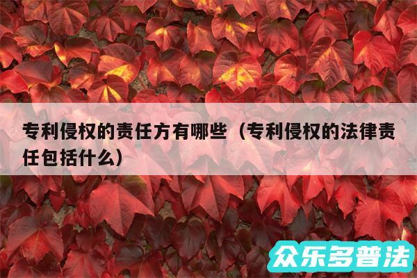 专利侵权的责任方有哪些以及专利侵权的法律责任包括什么